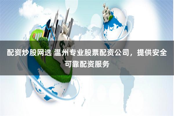 配资炒股网选 温州专业股票配资公司，提供安全可靠配资服务