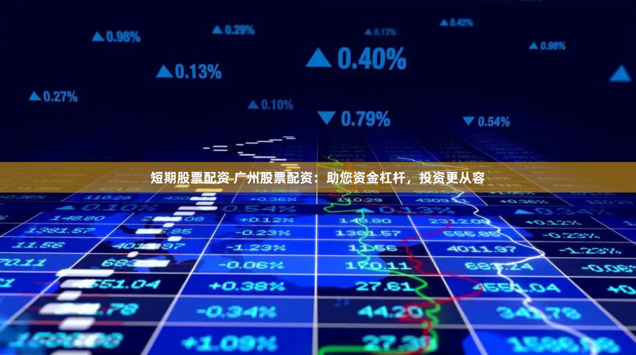 短期股票配资 广州股票配资：助您资金杠杆，投资更从容