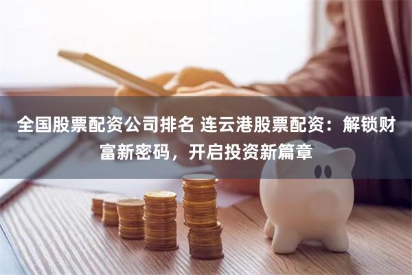 全国股票配资公司排名 连云港股票配资：解锁财富新密码，开启投资新篇章