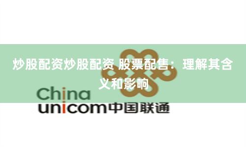 炒股配资炒股配资 股票配售：理解其含义和影响