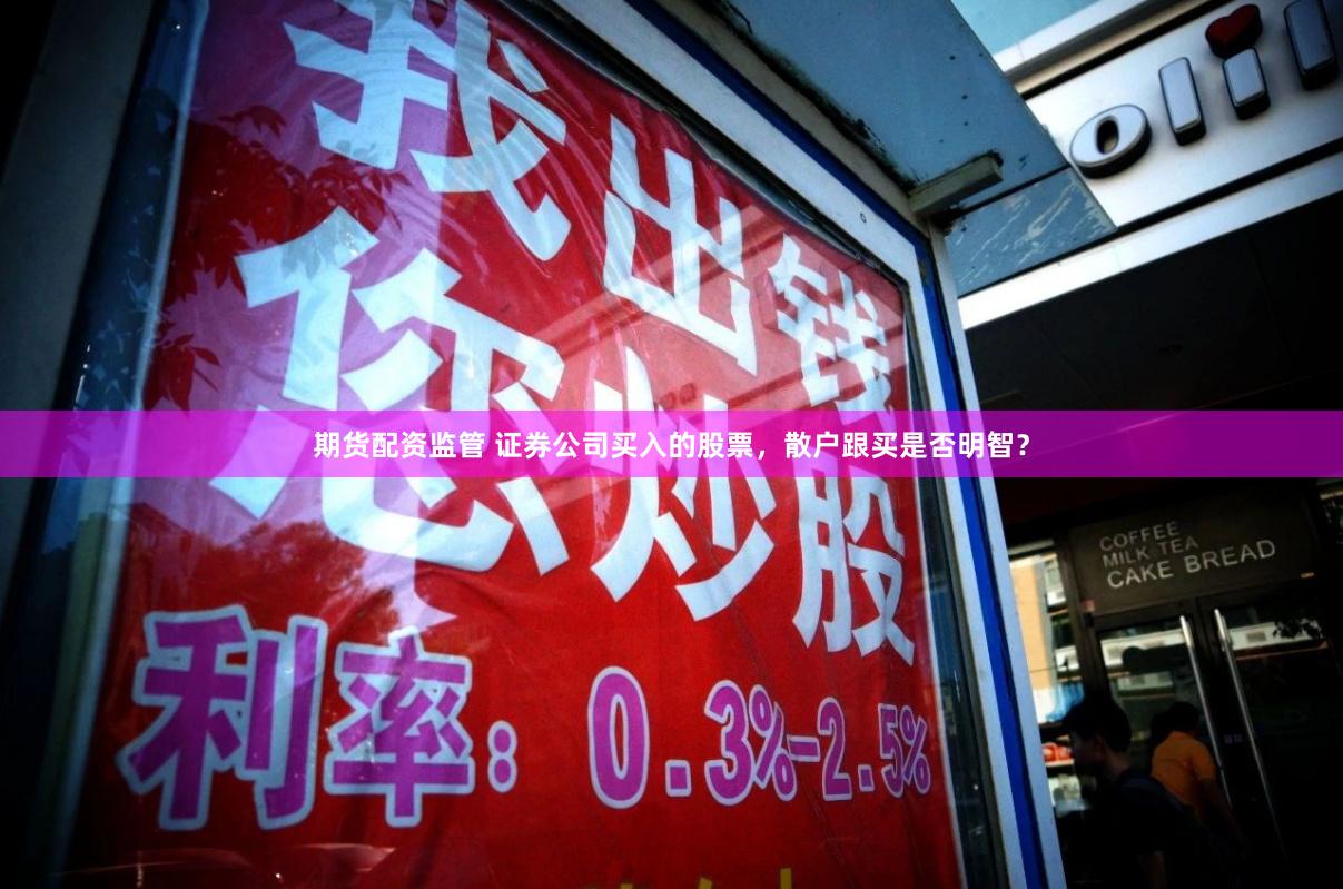 期货配资监管 证券公司买入的股票，散户跟买是否明智？