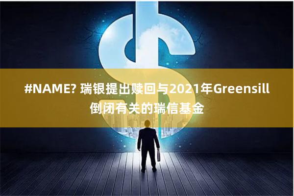 #NAME? 瑞银提出赎回与2021年Greensill倒闭有关的瑞信基金