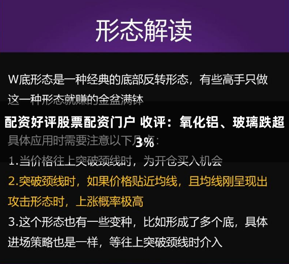 配资好评股票配资门户 收评：氧化铝、玻璃跌超3%