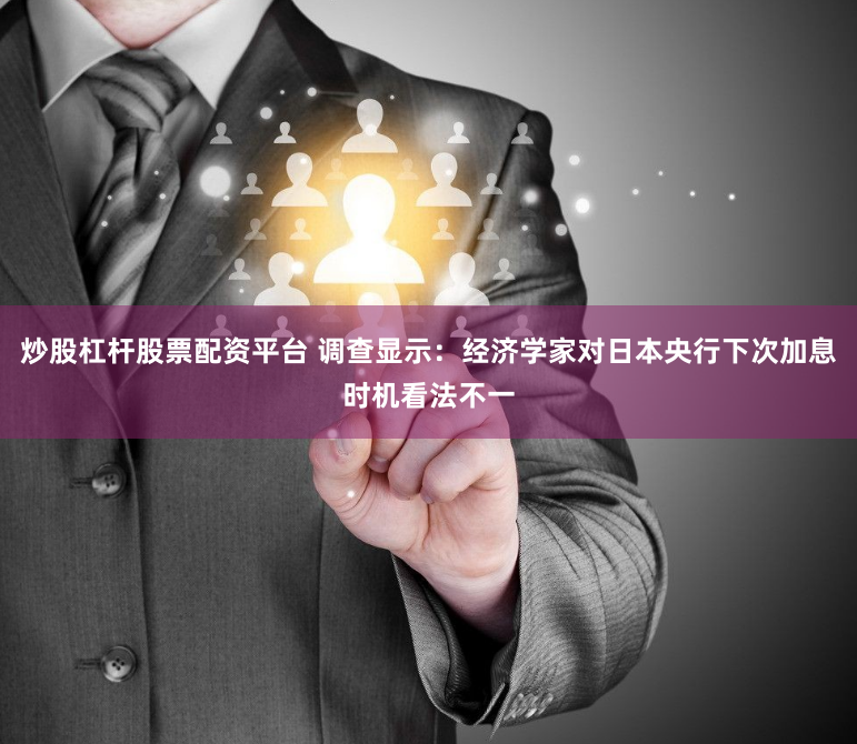 炒股杠杆股票配资平台 调查显示：经济学家对日本央行下次加息时机看法不一