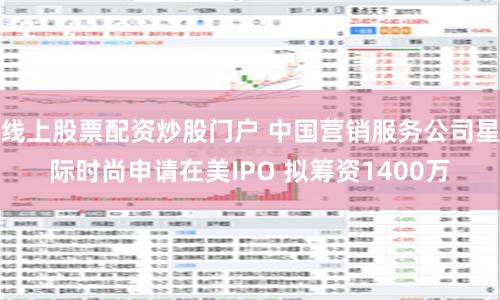 线上股票配资炒股门户 中国营销服务公司星际时尚申请在美IPO 拟筹资1400万
