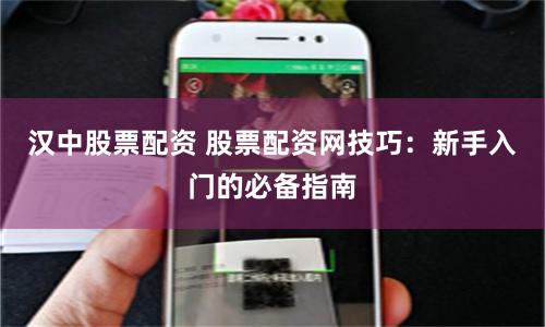 汉中股票配资 股票配资网技巧：新手入门的必备指南