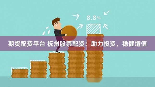 期货配资平台 抚州股票配资：助力投资，稳健增值