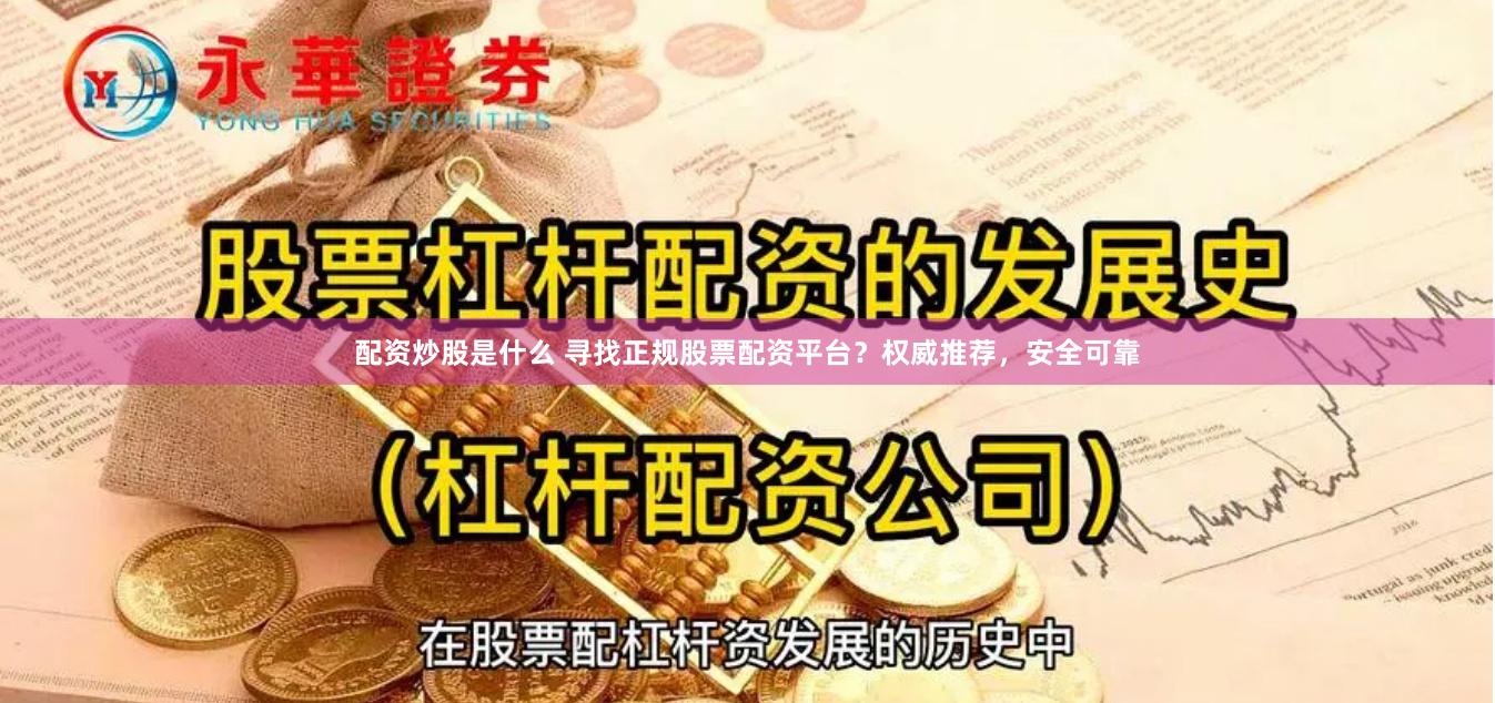 配资炒股是什么 寻找正规股票配资平台？权威推荐，安全可靠