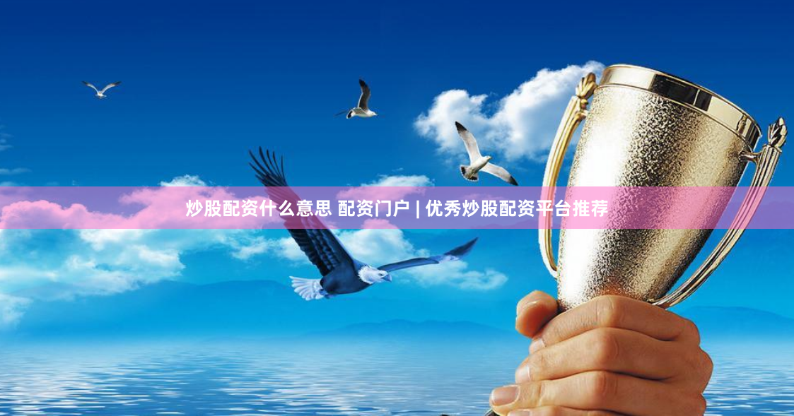炒股配资什么意思 配资门户 | 优秀炒股配资平台推荐