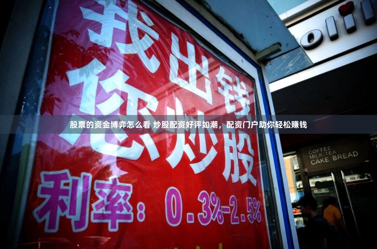 股票的资金博弈怎么看 炒股配资好评如潮，配资门户助你轻松赚钱