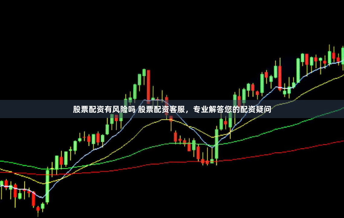 股票配资有风险吗 股票配资客服，专业解答您的配资疑问