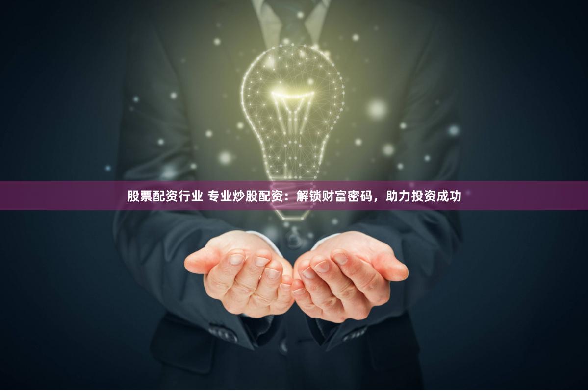 股票配资行业 专业炒股配资：解锁财富密码，助力投资成功