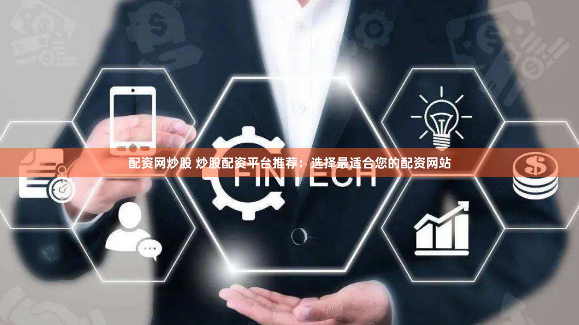 配资网炒股 炒股配资平台推荐：选择最适合您的配资网站
