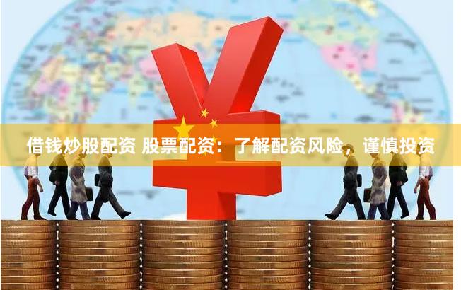 借钱炒股配资 股票配资：了解配资风险，谨慎投资