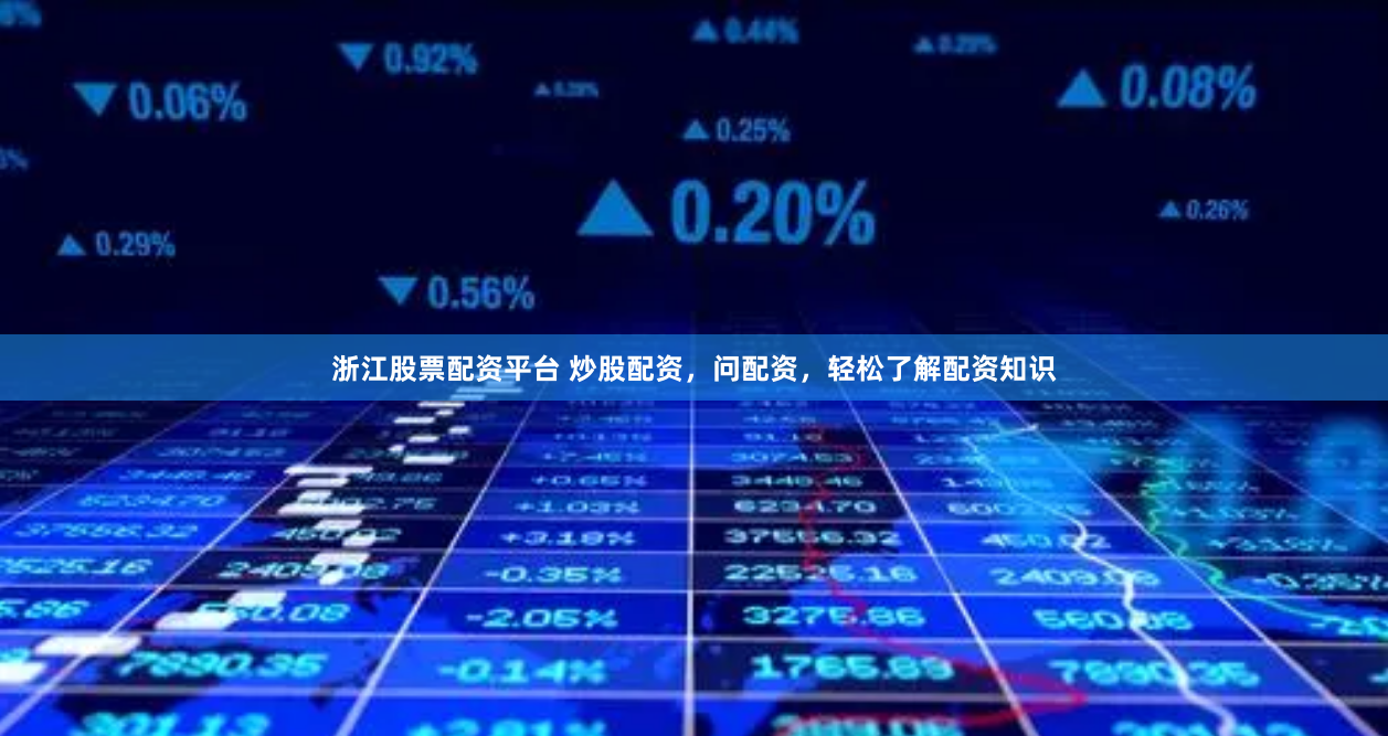 浙江股票配资平台 炒股配资，问配资，轻松了解配资知识
