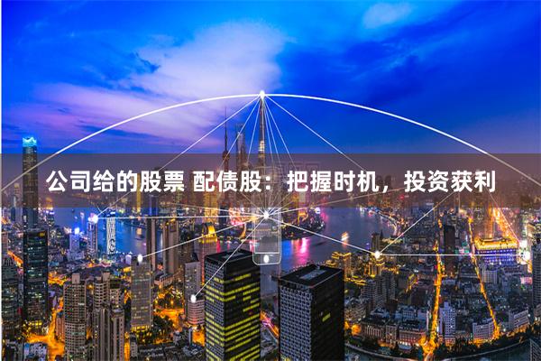 公司给的股票 配债股：把握时机，投资获利