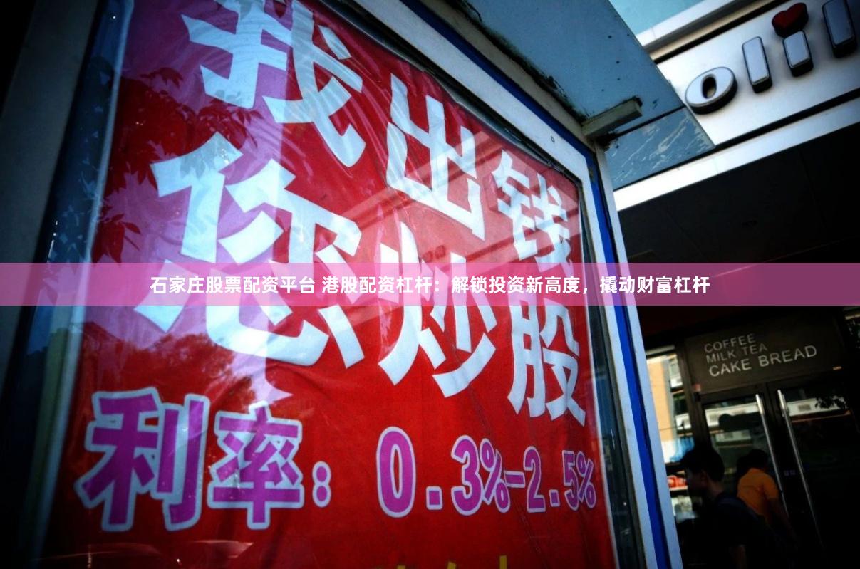 石家庄股票配资平台 港股配资杠杆：解锁投资新高度，撬动财富杠杆