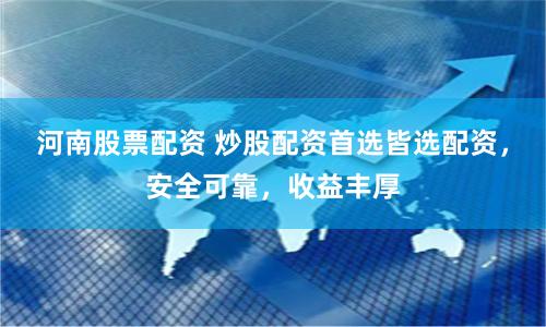 河南股票配资 炒股配资首选皆选配资，安全可靠，收益丰厚