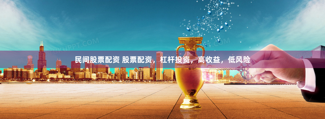 民间股票配资 股票配资，杠杆投资，高收益，低风险