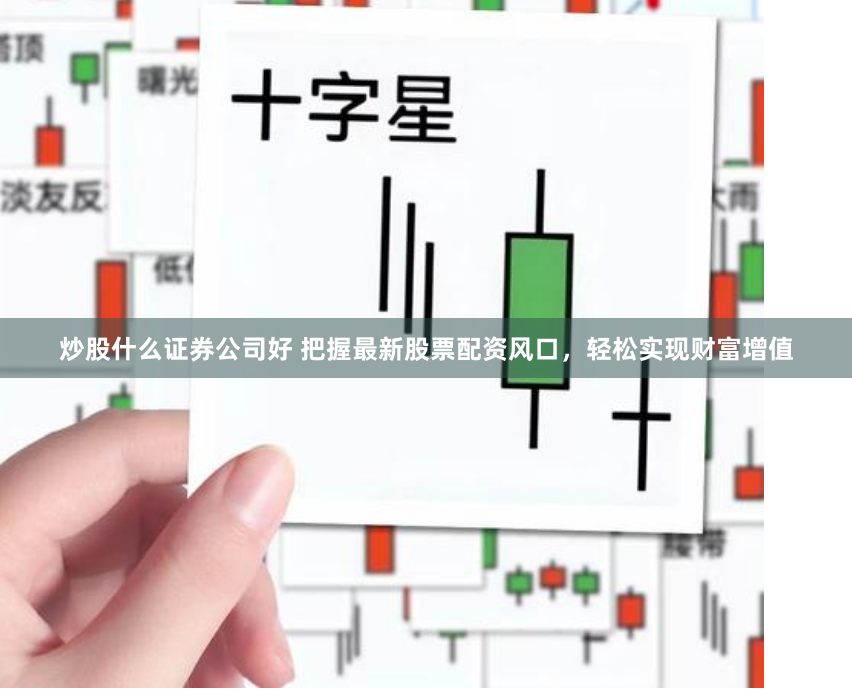 炒股什么证券公司好 把握最新股票配资风口，轻松实现财富增值