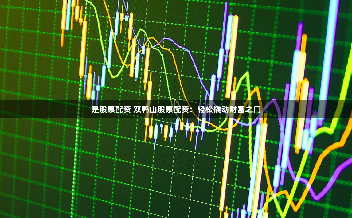 是股票配资 双鸭山股票配资：轻松撬动财富之门