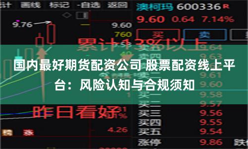 国内最好期货配资公司 股票配资线上平台：风险认知与合规须知