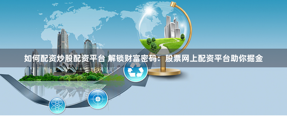 如何配资炒股配资平台 解锁财富密码：股票网上配资平台助你掘金
