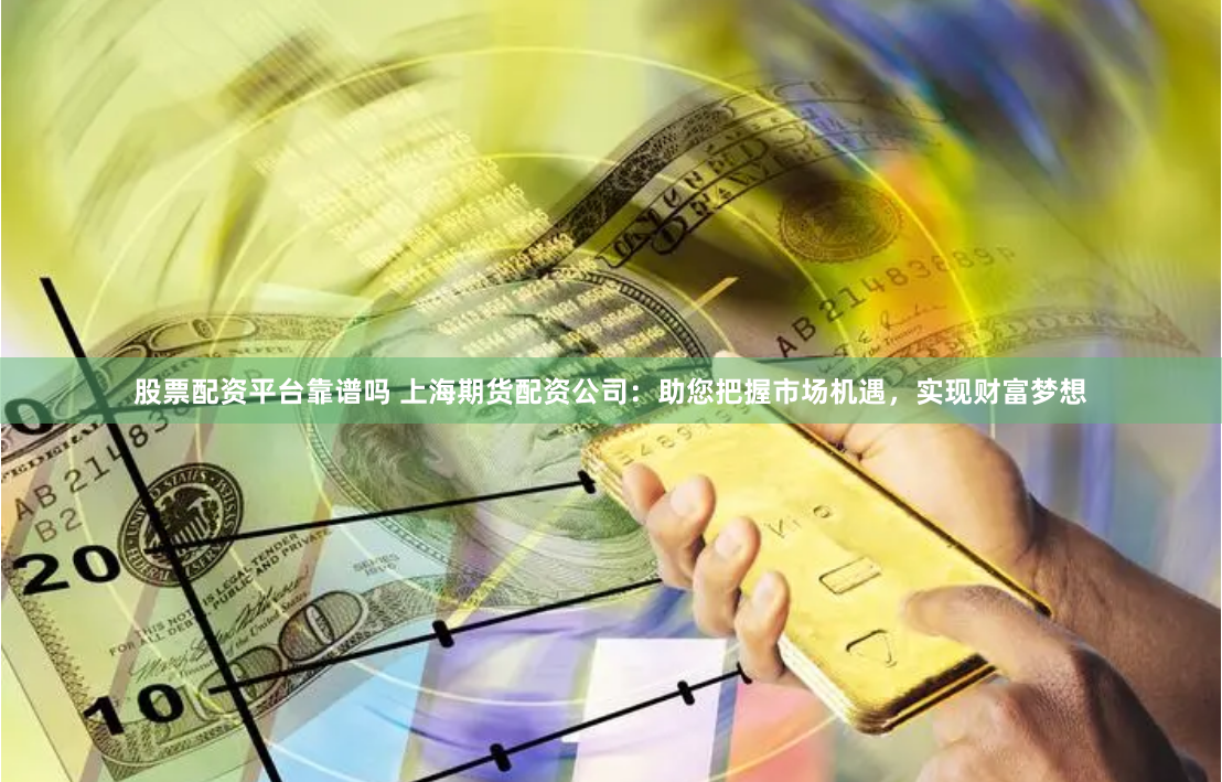 股票配资平台靠谱吗 上海期货配资公司：助您把握市场机遇，实现财富梦想