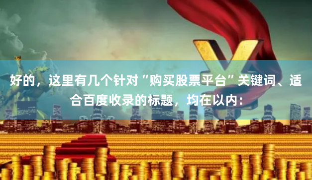好的，这里有几个针对“购买股票平台”关键词、适合百度收录的标题，均在以内：