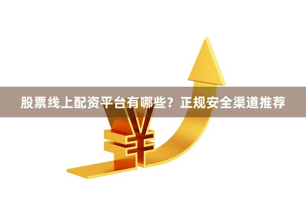 股票线上配资平台有哪些？正规安全渠道推荐