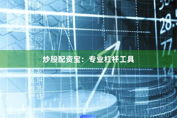 炒股配资宝：专业杠杆工具