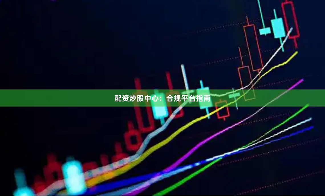 配资炒股中心：合规平台指南