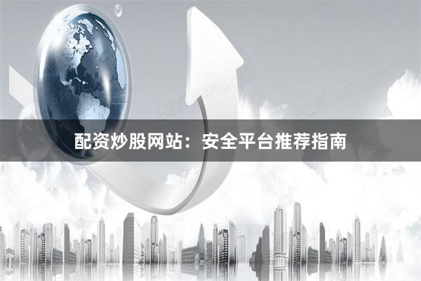 配资炒股网站：安全平台推荐指南