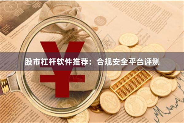 股市杠杆软件推荐：合规安全平台评测