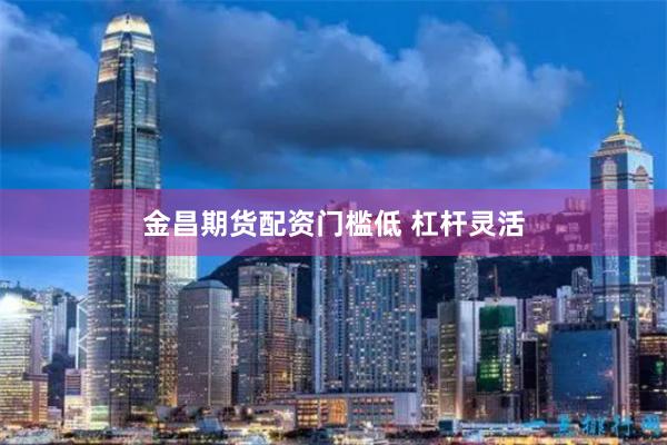 金昌期货配资门槛低 杠杆灵活