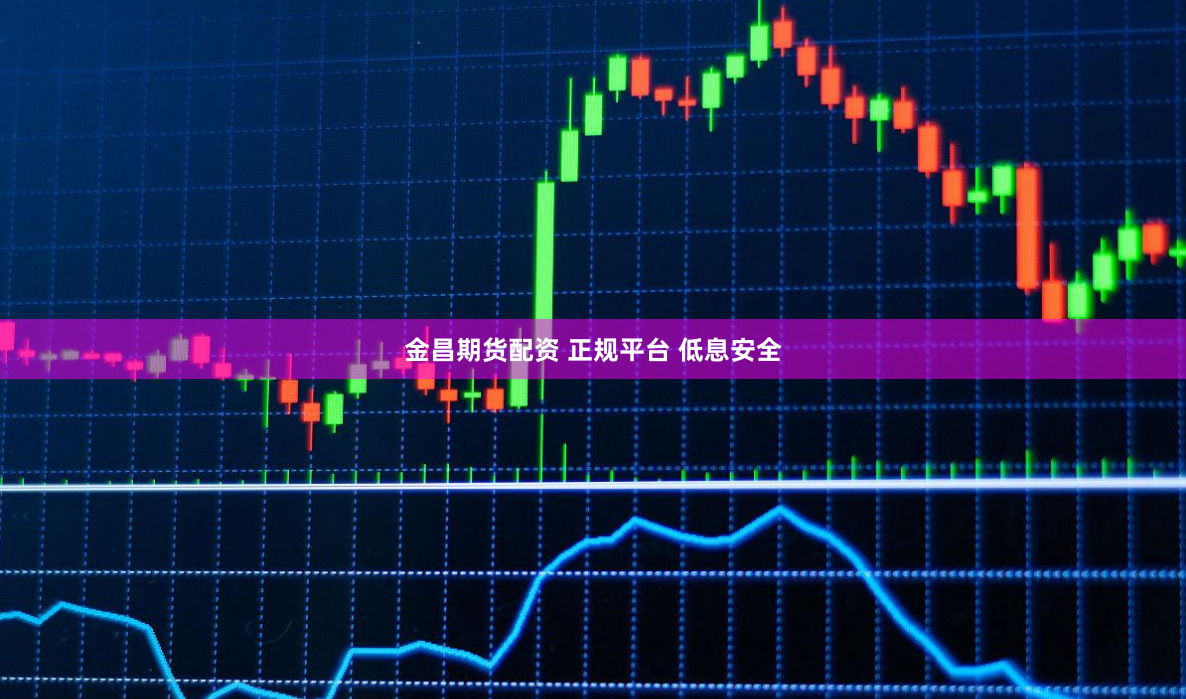 金昌期货配资 正规平台 低息安全