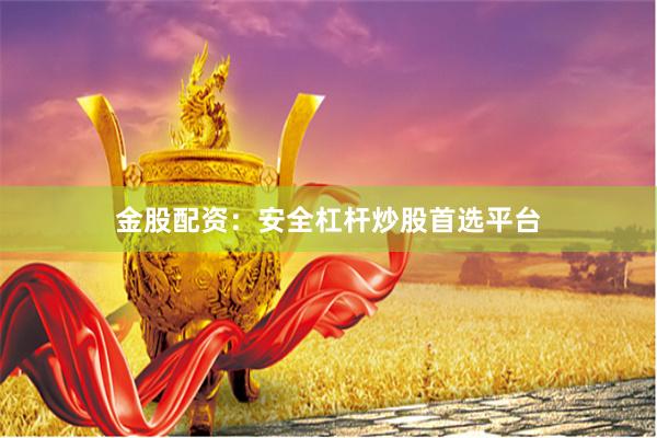 金股配资:安全杠杆炒股首选平台