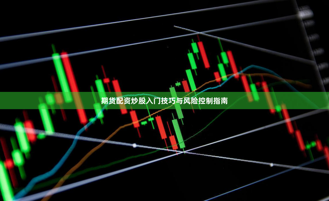 期货配资炒股入门技巧与风险控制指南