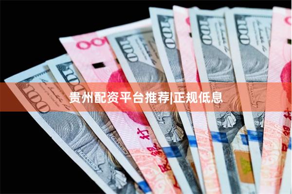 贵州配资平台推荐|正规低息