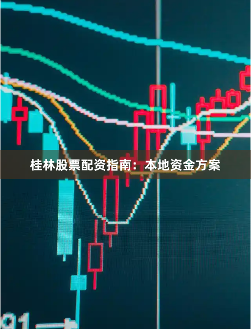 桂林股票配资指南：本地资金方案
