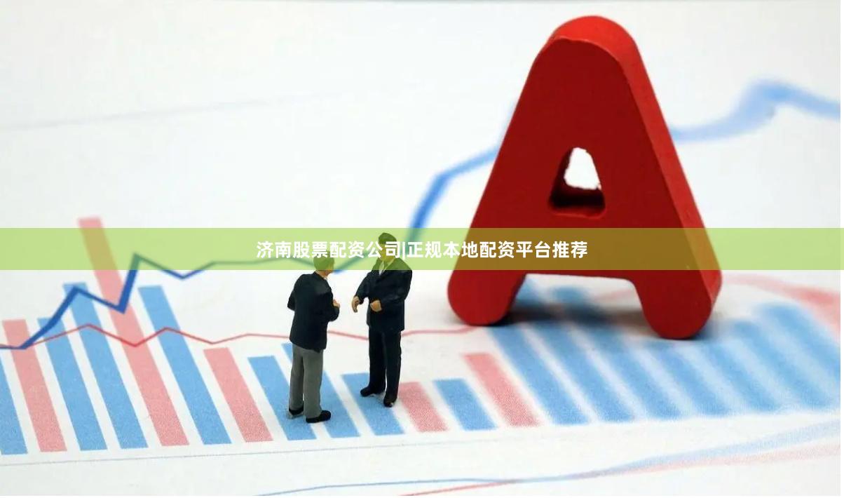 济南股票配资公司|正规本地配资平台推荐