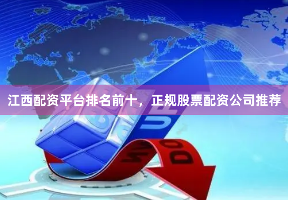 江西配资平台排名前十，正规股票配资公司推荐