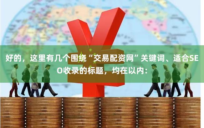好的，这里有几个围绕“交易配资网”关键词、适合SEO收录的标题，均在以内：