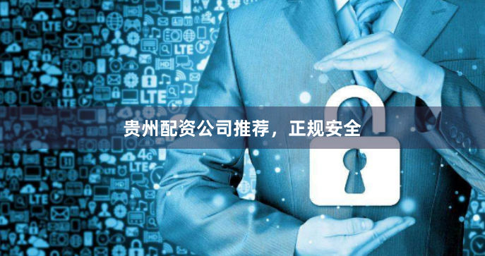 贵州配资公司推荐，正规安全