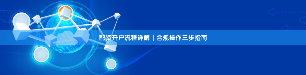 配资开户流程详解｜合规操作三步指南