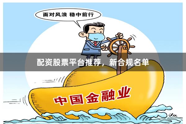 配资股票平台推荐，新合规名单
