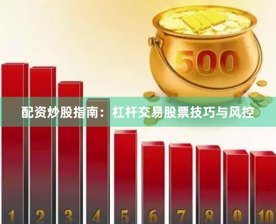 配资炒股指南：杠杆交易股票技巧与风控