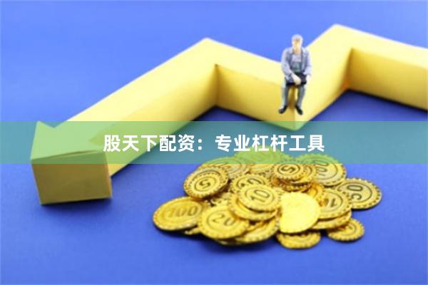 股天下配资：专业杠杆工具