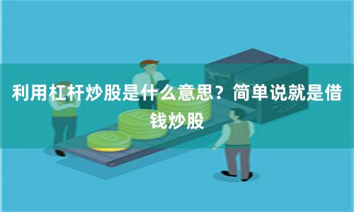 利用杠杆炒股是什么意思？简单说就是借钱炒股