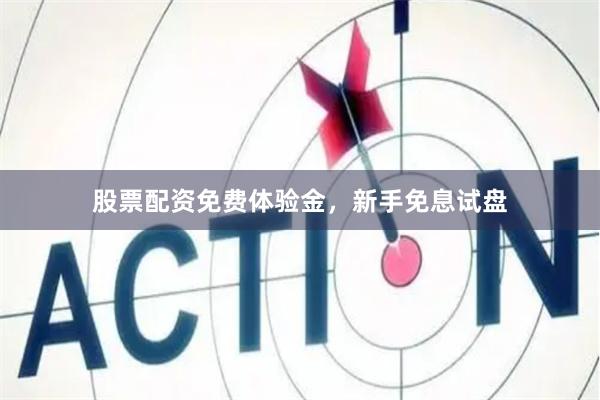 股票配资免费体验金，新手免息试盘